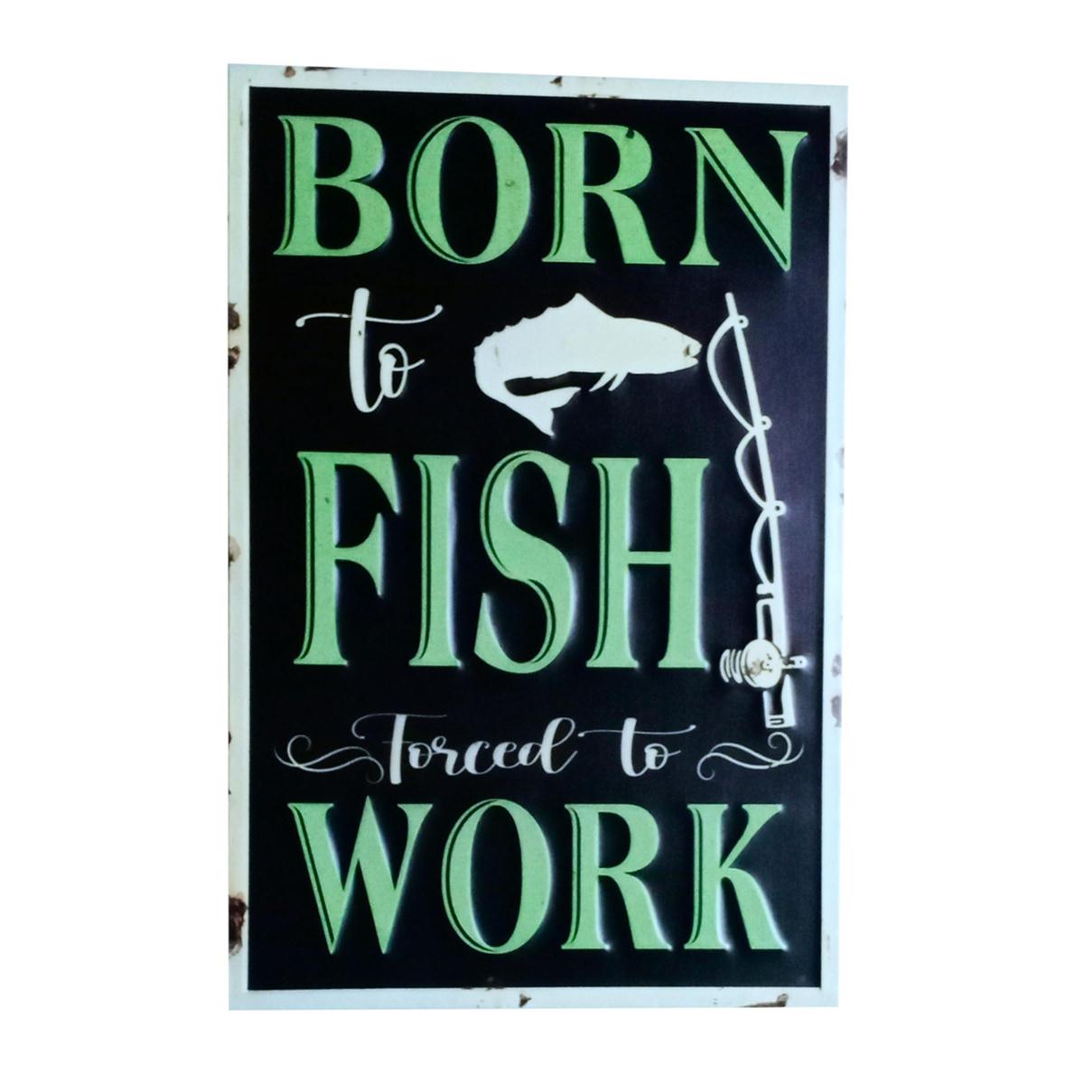 "Born To Fish forced to Work" Sign,15.75"x23.6"